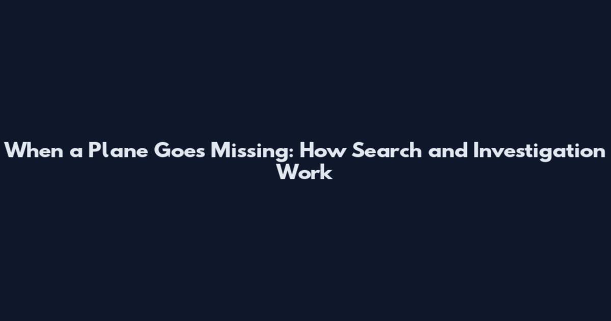 When a Plane Goes Missing: How Search and Investigation Work