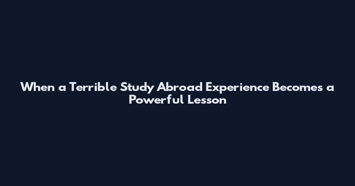 When a Terrible Study Abroad Experience Becomes a Powerful Lesson
