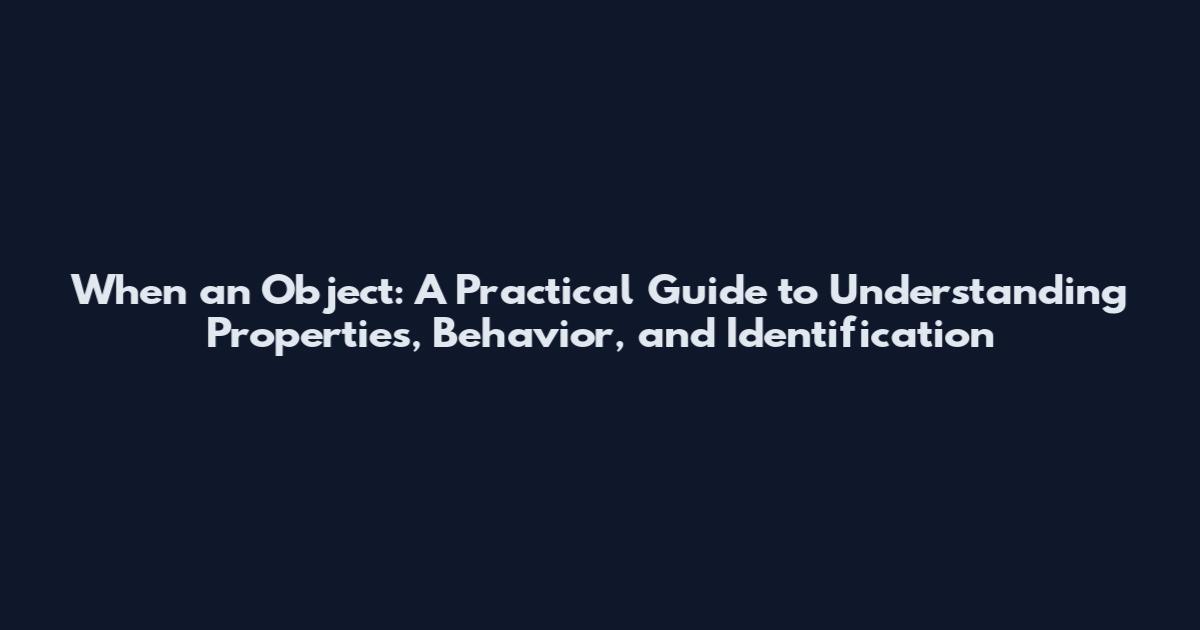 When an Object: A Practical Guide to Understanding Properties, Behavior, and Identification