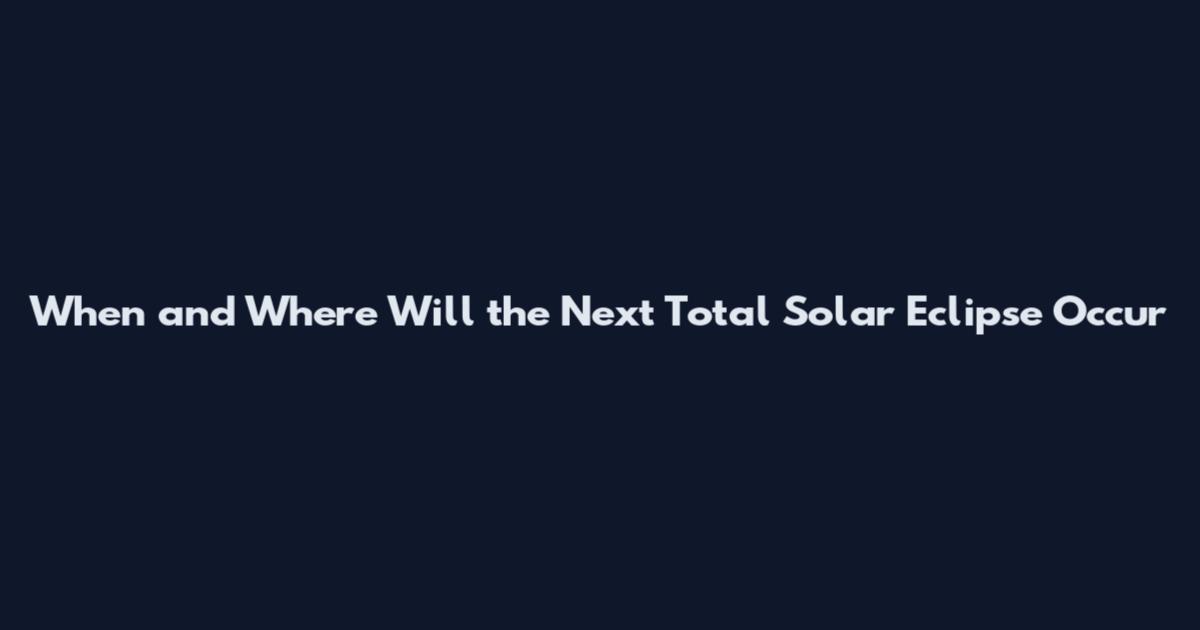 When and Where Will the Next Total Solar Eclipse Occur