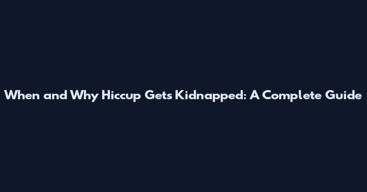 When and Why Hiccup Gets Kidnapped: A Complete Guide