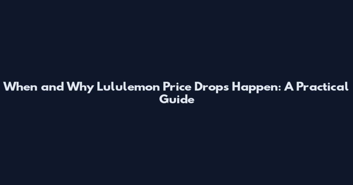 When and Why Lululemon Price Drops Happen: A Practical Guide