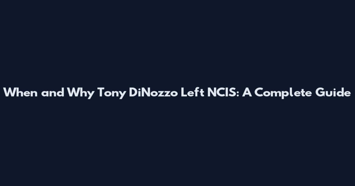 When and Why Tony DiNozzo Left NCIS: A Complete Guide