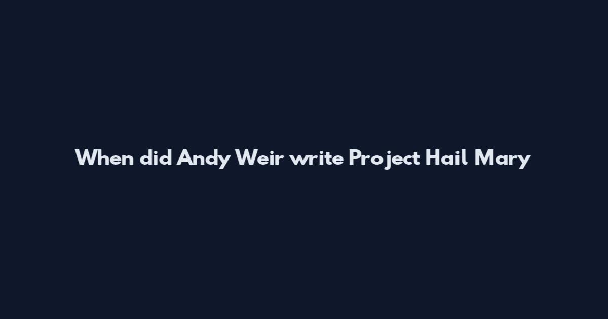 When did Andy Weir write Project Hail Mary