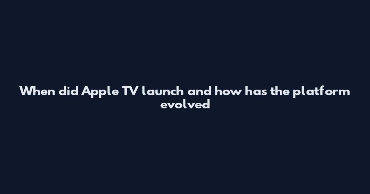 When did Apple TV launch and how has the platform evolved