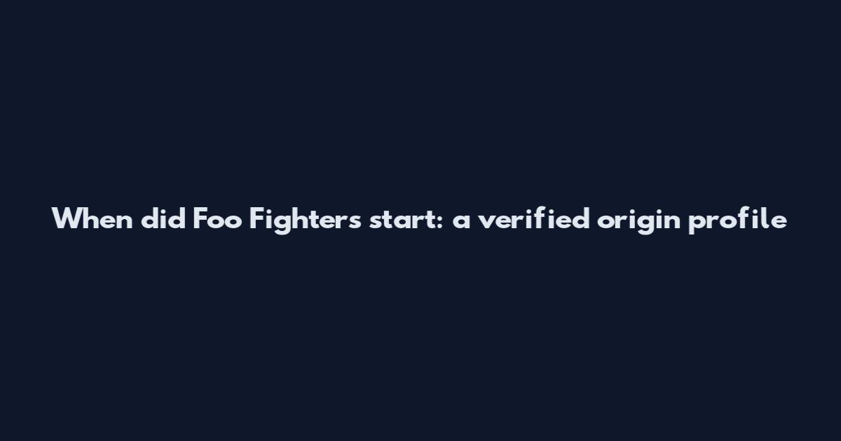 When did Foo Fighters start: a verified origin profile