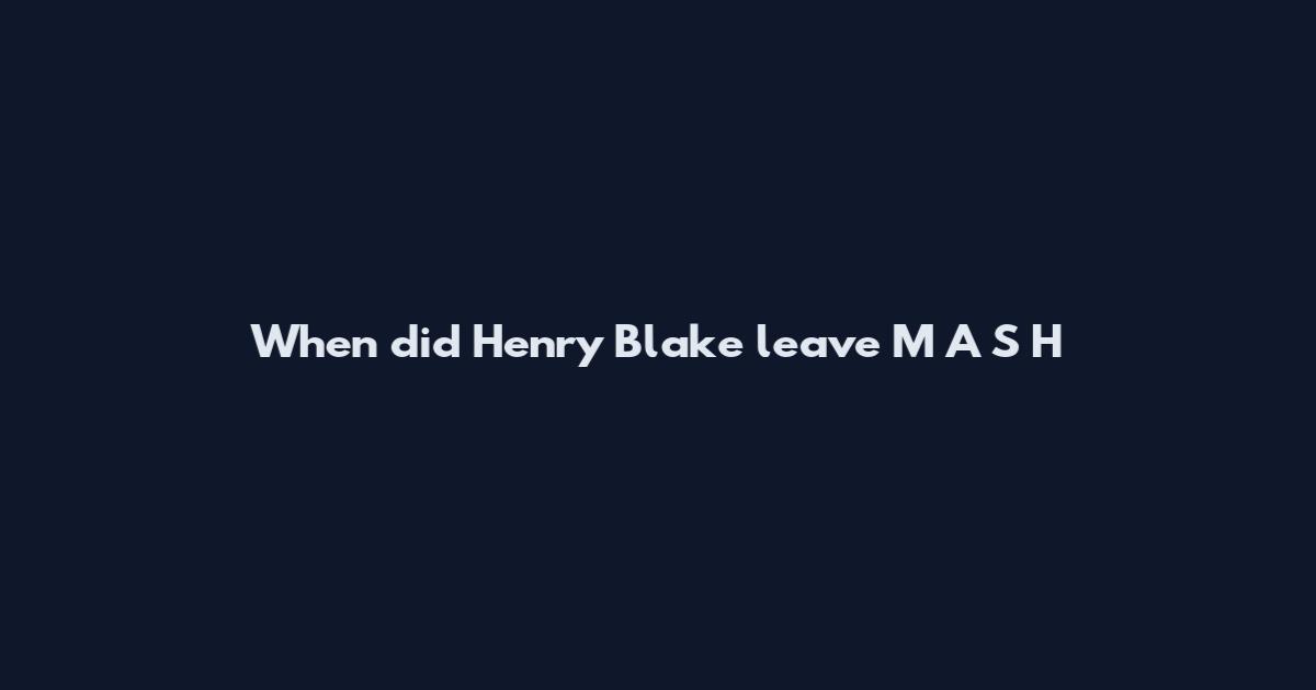 When did Henry Blake leave M*A*S*H