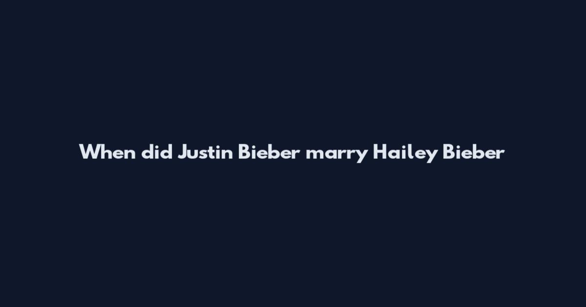 When did Justin Bieber marry Hailey Bieber