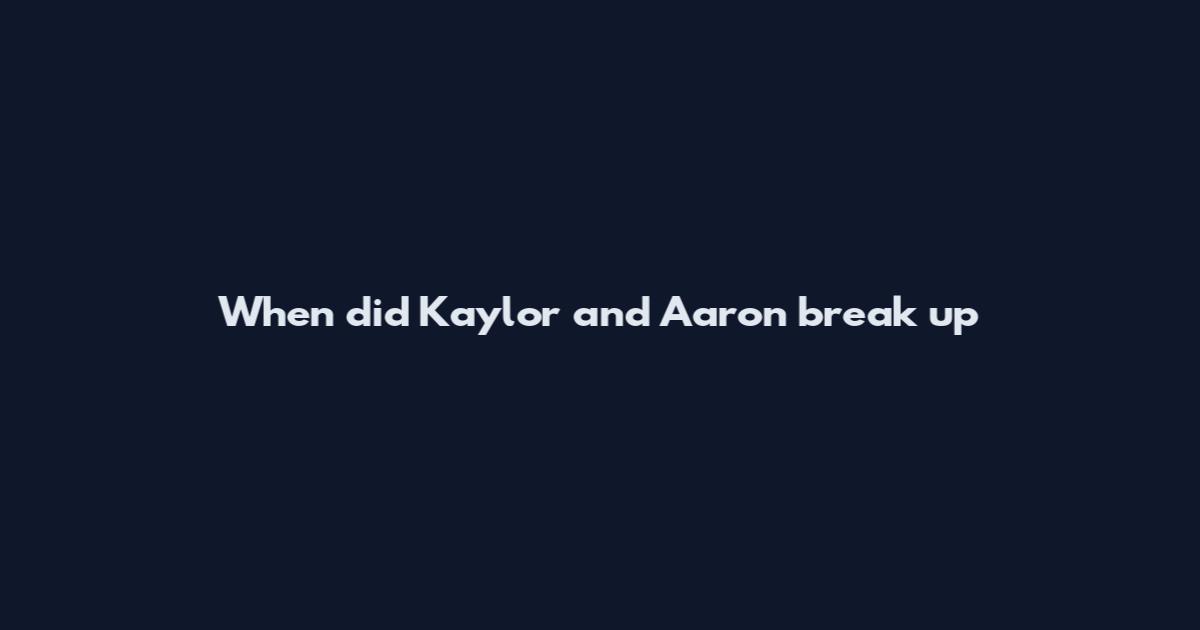 When did Kaylor and Aaron break up
