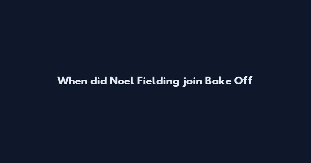 When did Noel Fielding join Bake Off