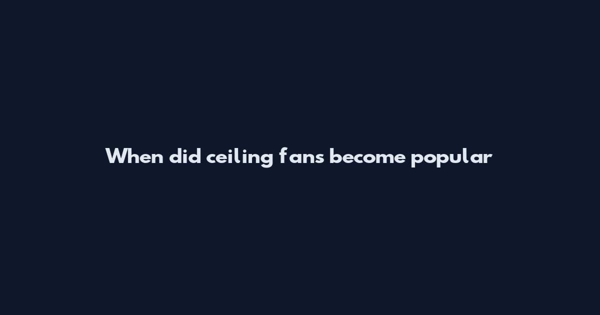 When did ceiling fans become popular