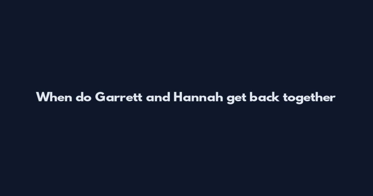When do Garrett and Hannah get back together