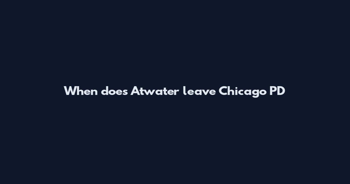 When does Atwater leave Chicago PD