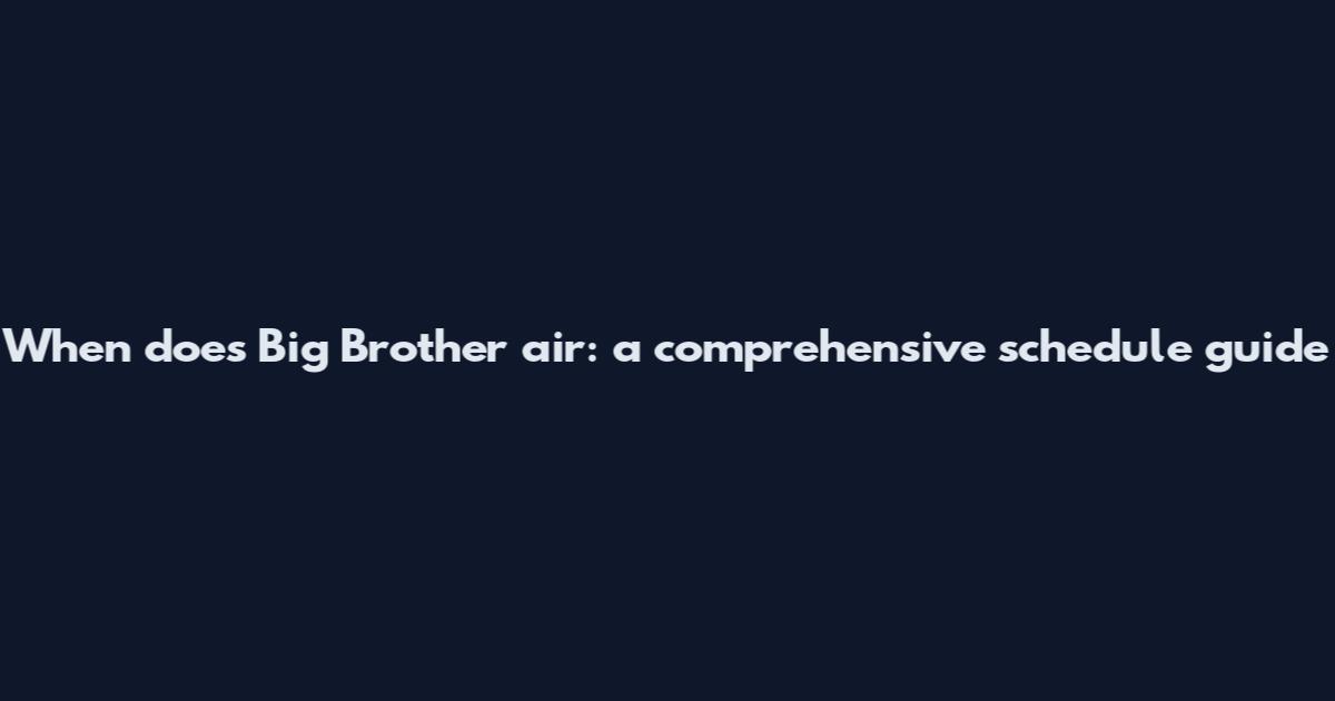 When does Big Brother air: a comprehensive schedule guide