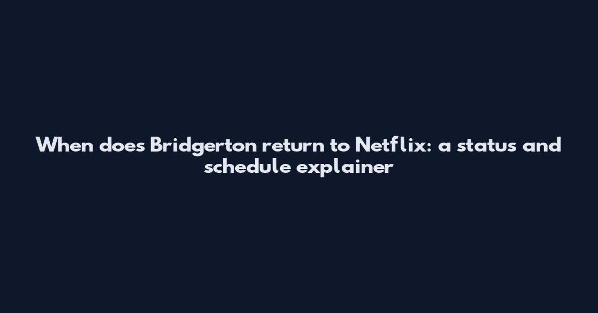 When does Bridgerton return to Netflix: a status and schedule explainer