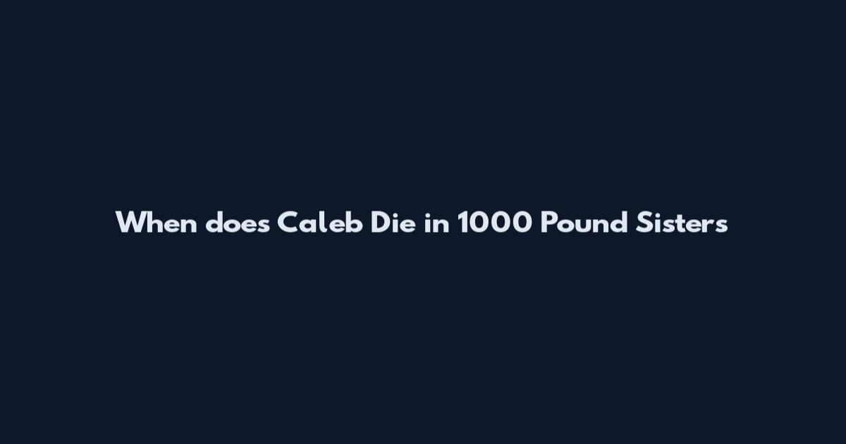 When does Caleb Die in 1000 Pound Sisters