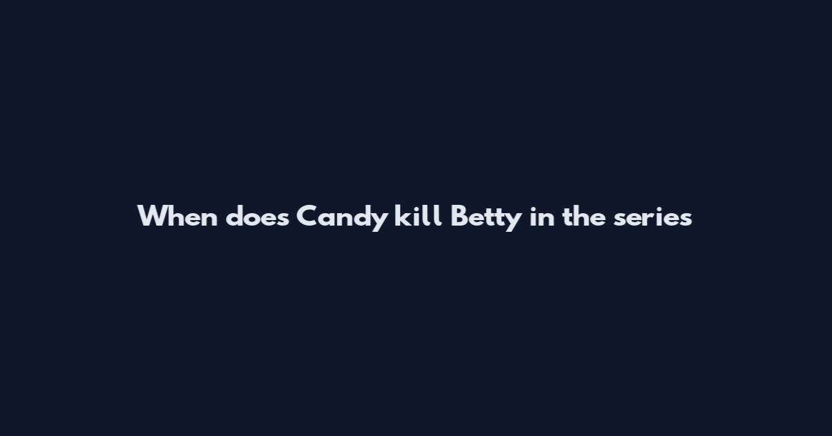 When does Candy kill Betty in the series