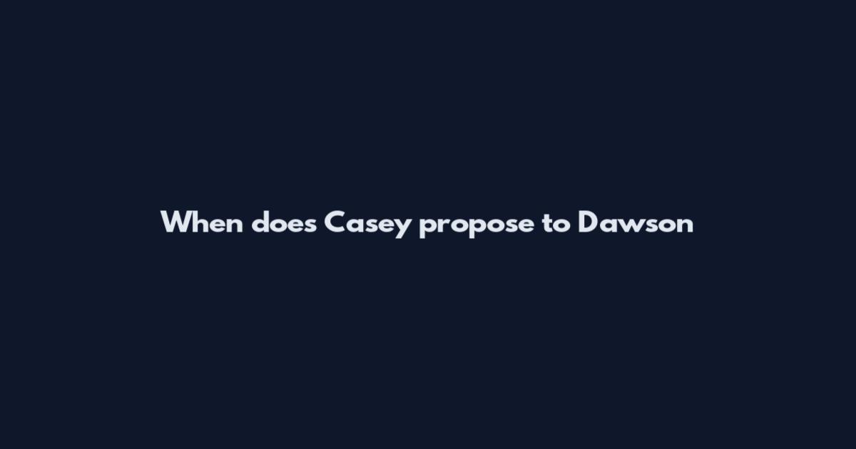 When does Casey propose to Dawson