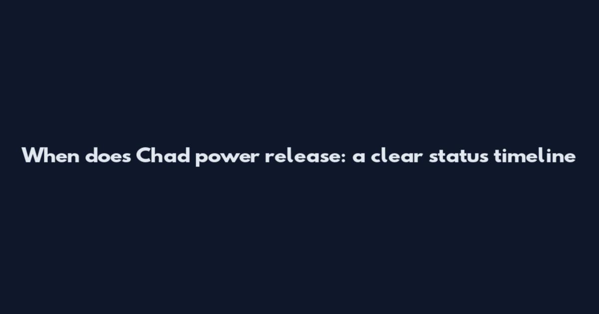When does Chad power release: a clear status timeline