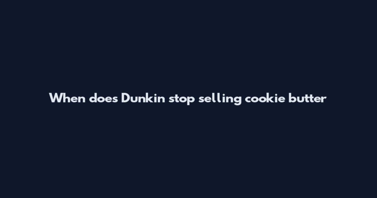 When does Dunkin' stop selling cookie butter