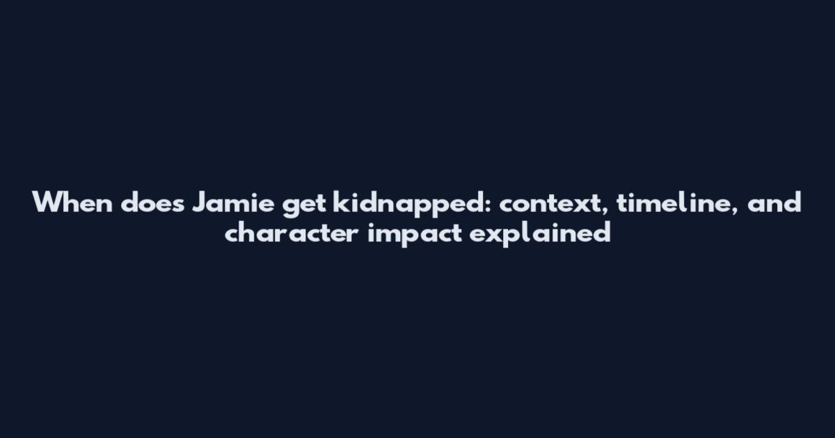 When does Jamie get kidnapped: context, timeline, and character impact explained