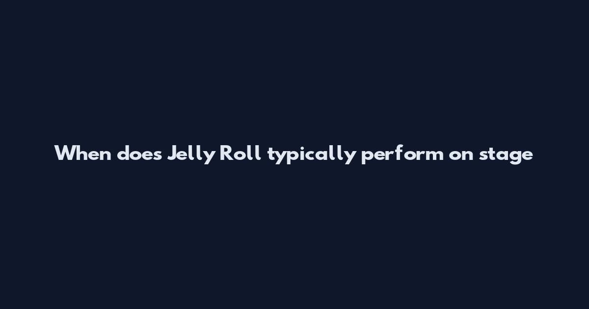 When does Jelly Roll typically perform on stage