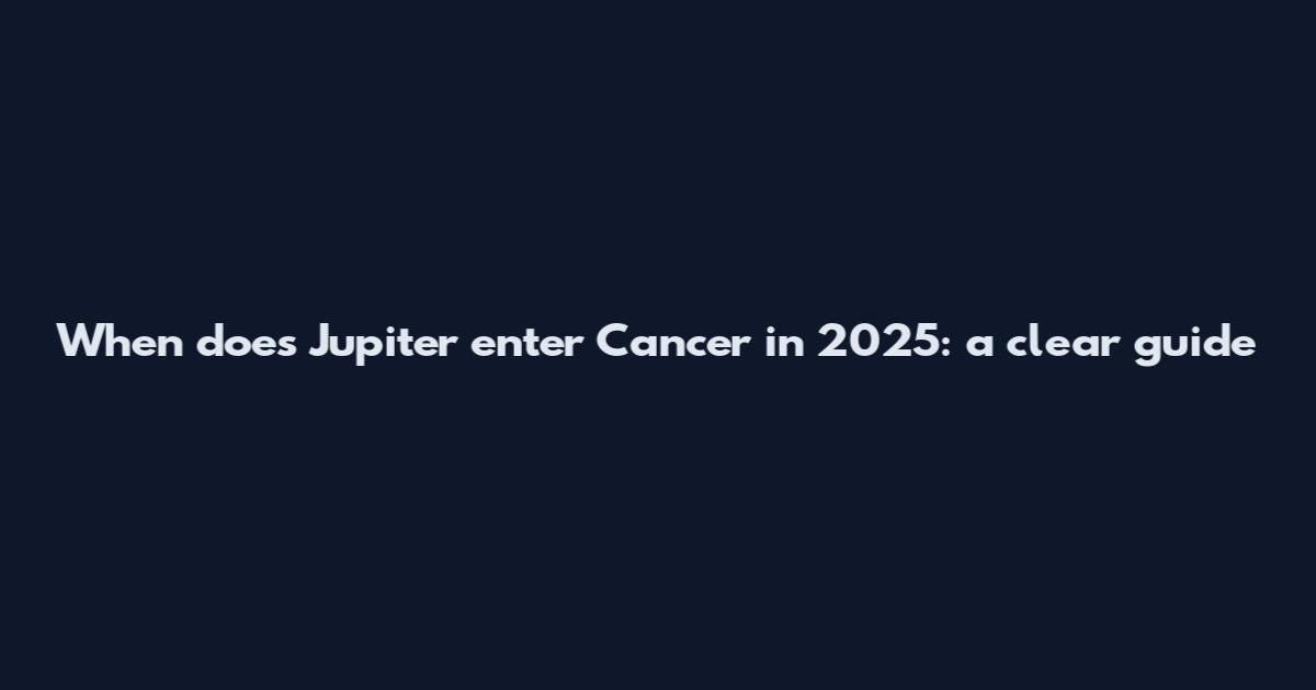 When does Jupiter enter Cancer in 2025: a clear guide