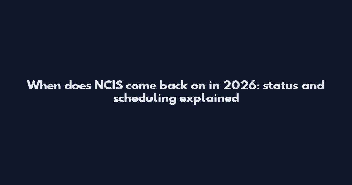 When does NCIS come back on in 2026: status and scheduling explained