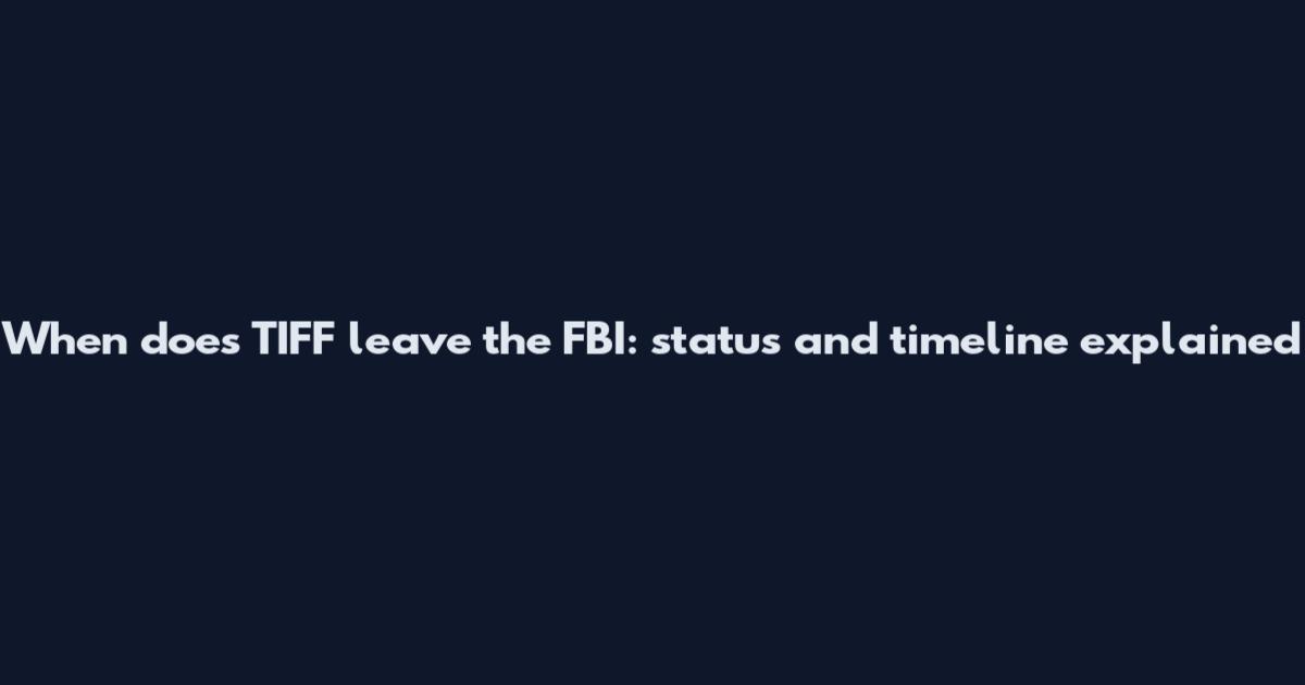 When does TIFF leave the FBI: status and timeline explained