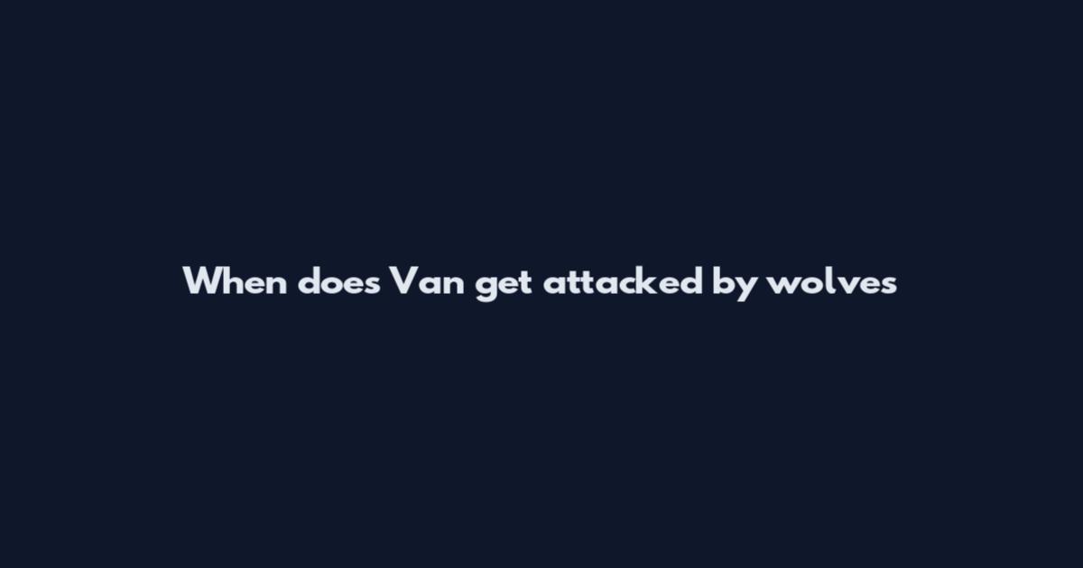 When does Van get attacked by wolves