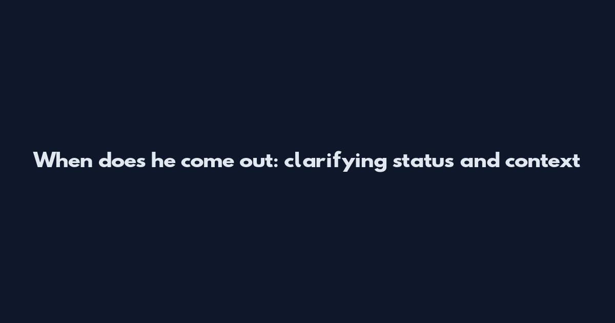 When does he come out: clarifying status and context