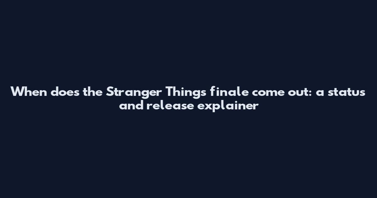 When does the Stranger Things finale come out: a status and release explainer