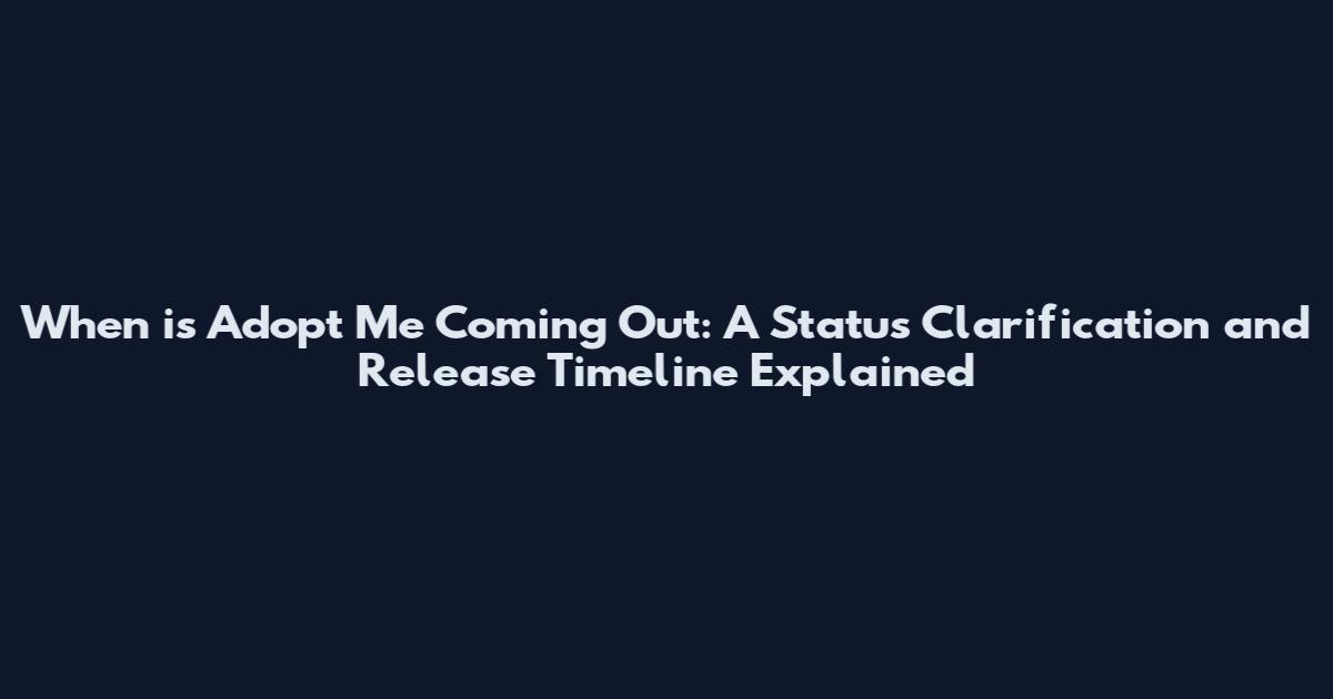 When is Adopt Me Coming Out: A Status Clarification and Release Timeline Explained