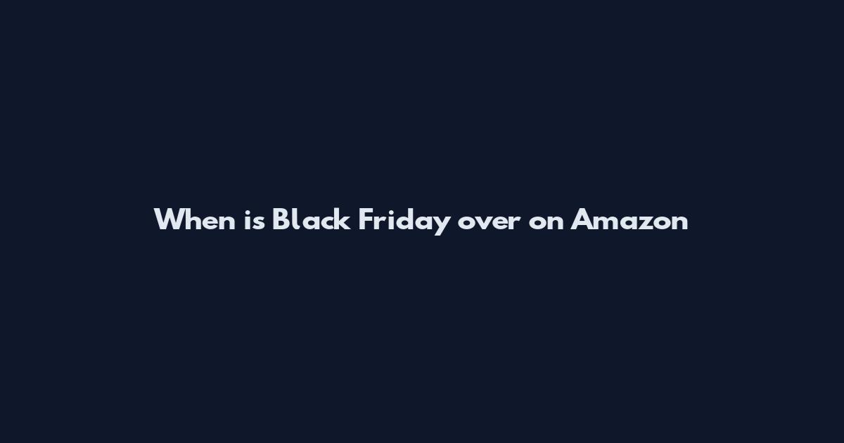 When is Black Friday over on Amazon