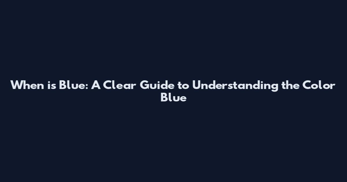 When is Blue: A Clear Guide to Understanding the Color Blue
