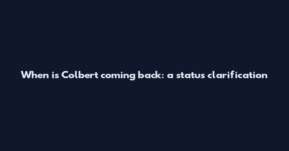 When is Colbert coming back: a status clarification
