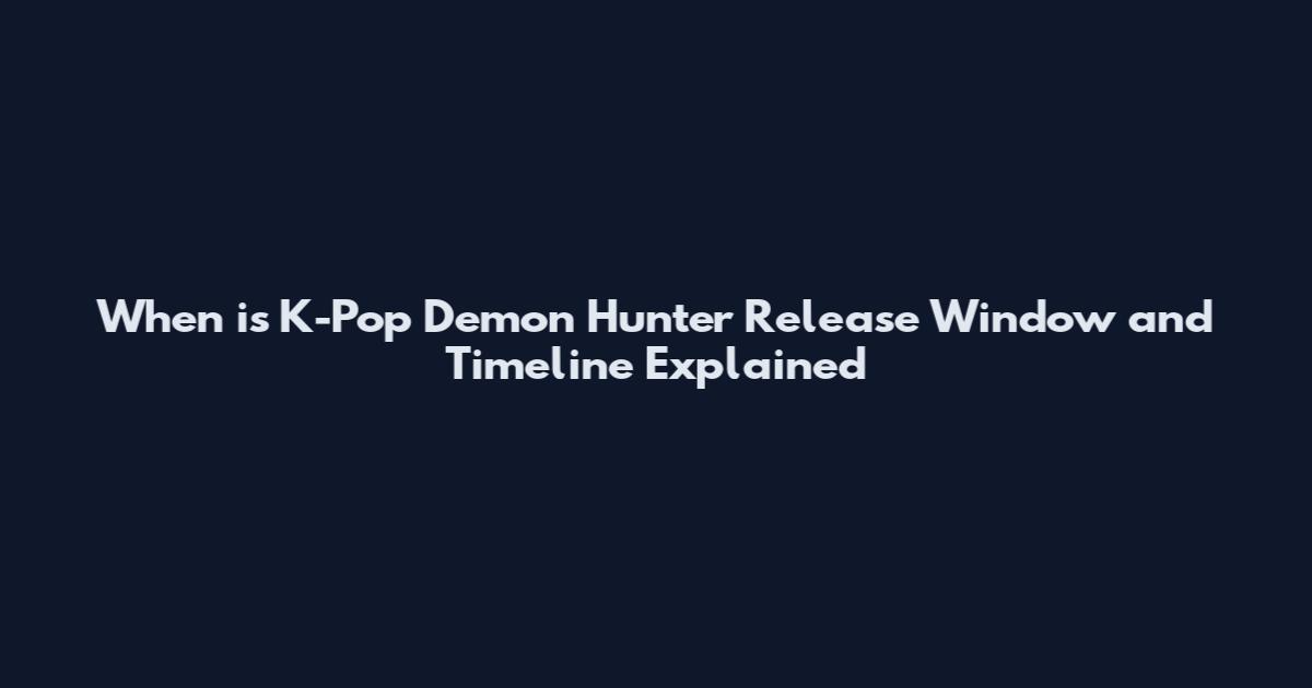 When is K-Pop Demon Hunter Release Window and Timeline Explained