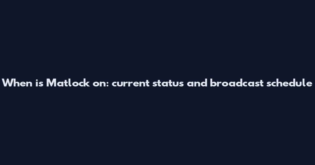 When is Matlock on: current status and broadcast schedule