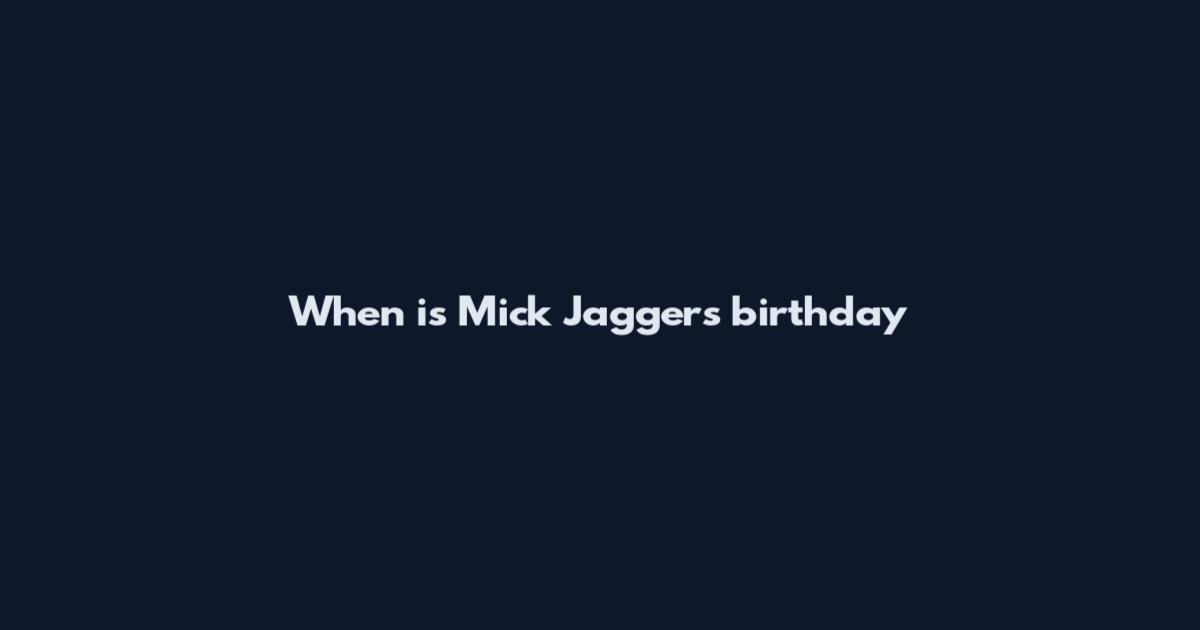 When is Mick Jagger's birthday