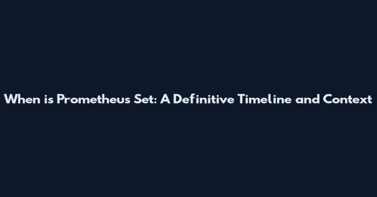 When is Prometheus Set: A Definitive Timeline and Context
