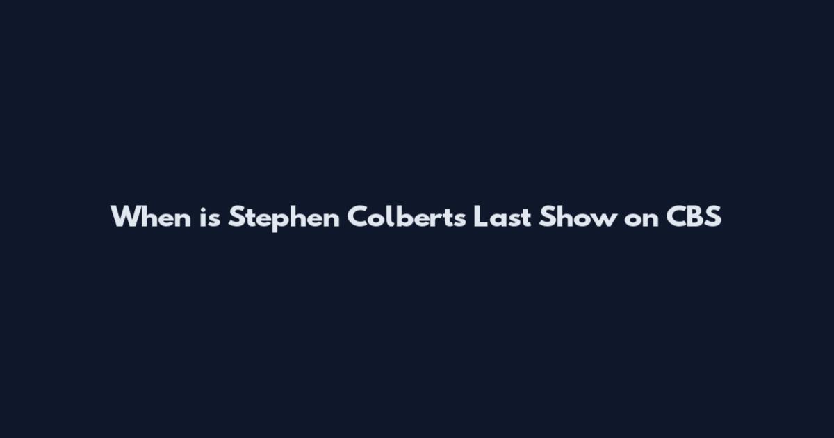 When is Stephen Colbert's Last Show on CBS