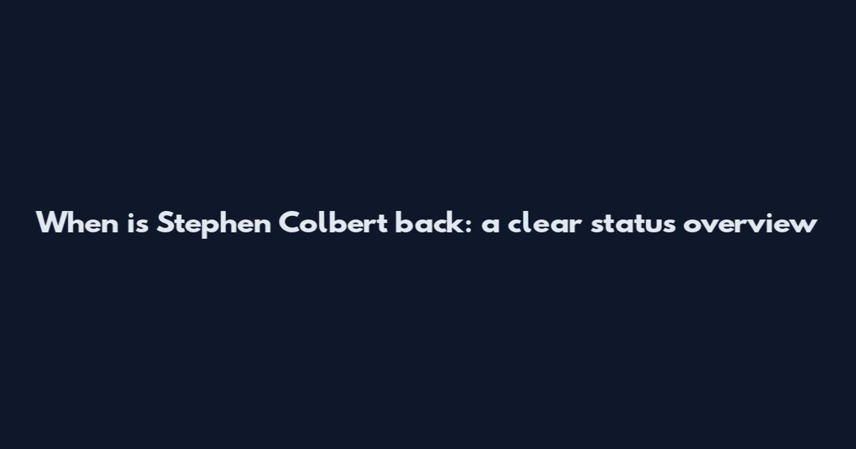 When is Stephen Colbert back: a clear status overview