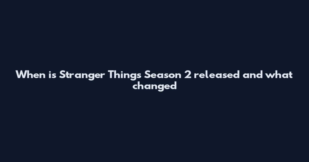 When is Stranger Things Season 2 released and what changed
