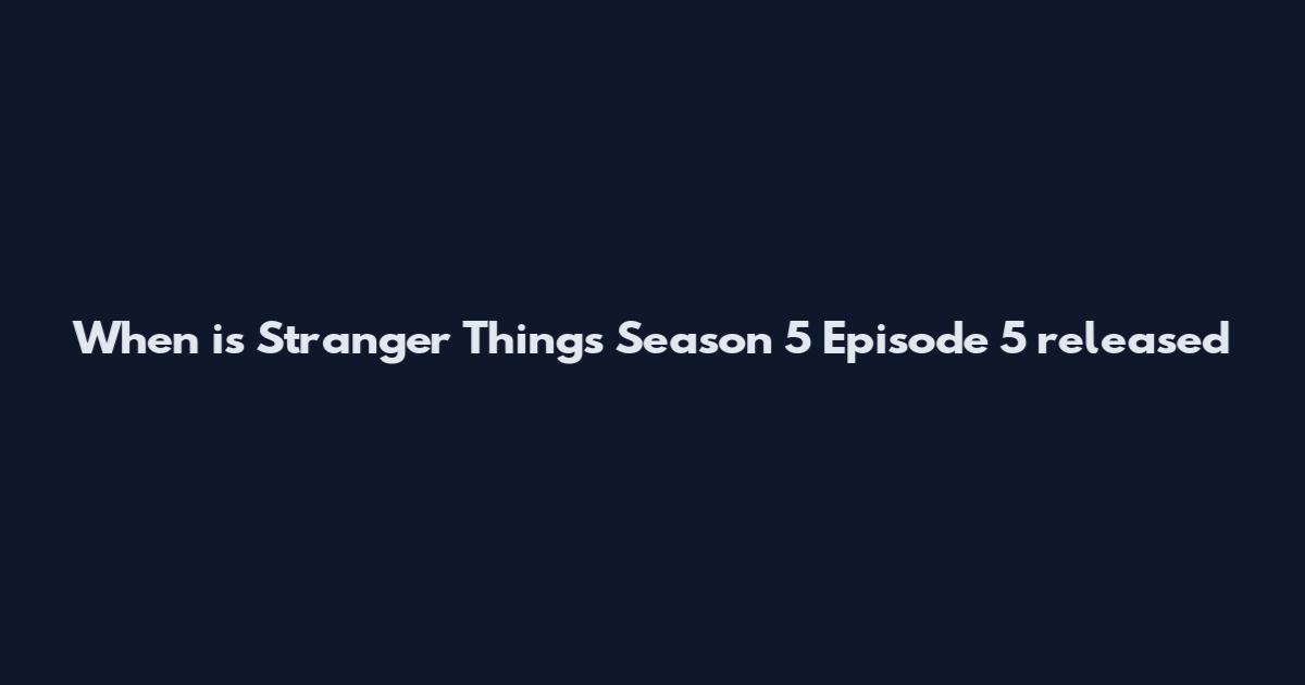 When is Stranger Things Season 5 Episode 5 released