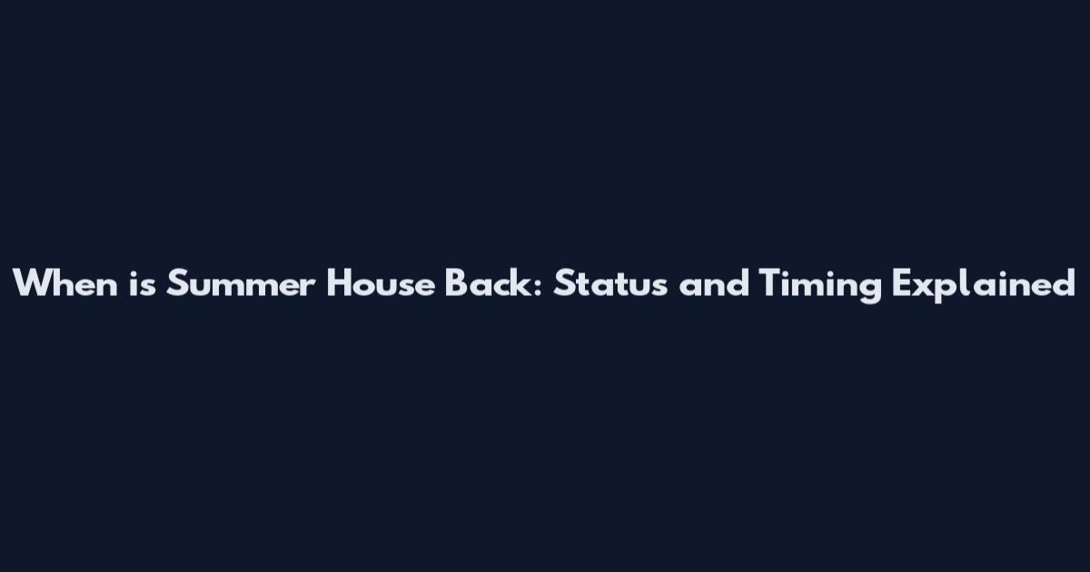When is Summer House Back: Status and Timing Explained