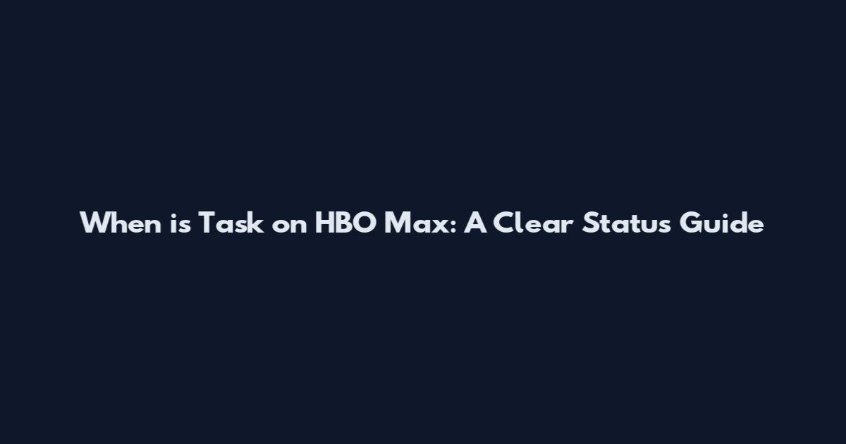 When is Task on HBO Max: A Clear Status Guide