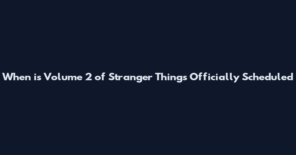 When is Volume 2 of Stranger Things Officially Scheduled