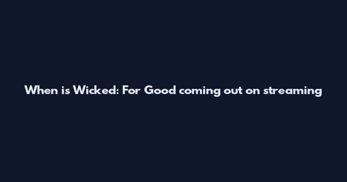 When is Wicked: For Good coming out on streaming