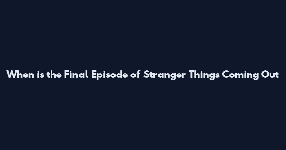 When is the Final Episode of Stranger Things Coming Out
