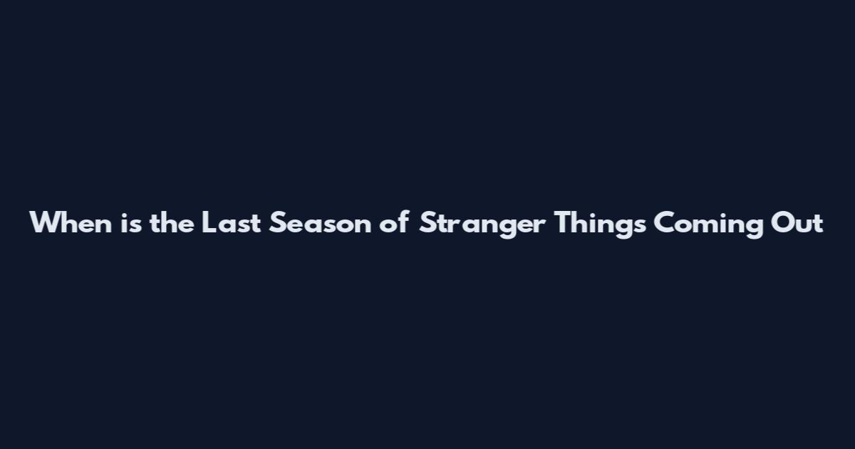 When is the Last Season of Stranger Things Coming Out